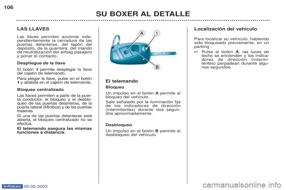 PEUGEOT BOXER 2003 Manual del propietario (in Spanish) 05-05-2003
SU BOXER AL DETALLE
106
LAS LLAVES Las llaves permiten accionar inde- pendientemente la cerradura de laspuertas delanteras, del tap—n deldep—sito, de la guantera, del mandode neutraliza PEUGEOT BOXER 2003 Manual del propietario (in Spanish) 05-05-2003
SU BOXER AL DETALLE
106
LAS LLAVES Las llaves permiten accionar inde- pendientemente la cerradura de laspuertas delanteras, del tap—n deldep—sito, de la guantera, del mandode neutraliza