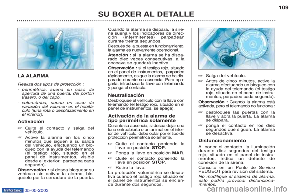 PEUGEOT BOXER 2003 Manual del propietario (in Spanish) 05-05-2003
SU BOXER AL DETALLE109
LA ALARMA Realiza dos tipos de protecci—n : -
perimŽtrica, suena en caso de
apertura de una puerta, del port—n
trasero, o del cap—.
-v olumŽtrica, suena en PEUGEOT BOXER 2003 Manual del propietario (in Spanish) 05-05-2003
SU BOXER AL DETALLE109
LA ALARMA Realiza dos tipos de protecci—n : -
perimŽtrica, suena en caso de
apertura de una puerta, del port—n
trasero, o del cap—.
-v olumŽtrica, suena en