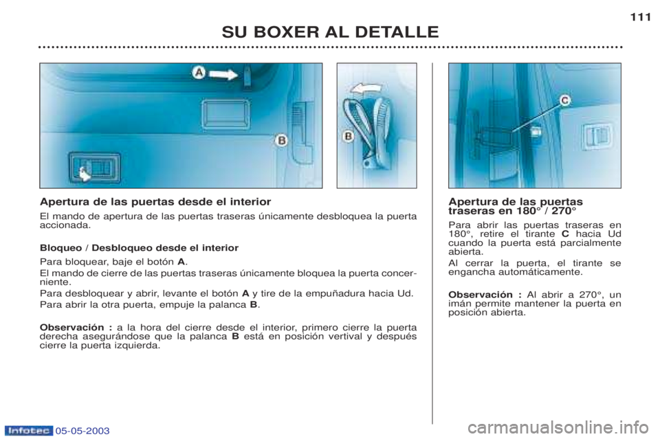 PEUGEOT BOXER 2003 Manual del propietario (in Spanish) 05-05-2003
SU BOXER AL DETALLE111
Apertura de las puertas desde el interior El mando de apertura de las puertas traseras œnicamente desbloquea la puerta accionada. Bloqueo / Desbloqueo desde el inter PEUGEOT BOXER 2003 Manual del propietario (in Spanish) 05-05-2003
SU BOXER AL DETALLE111
Apertura de las puertas desde el interior El mando de apertura de las puertas traseras œnicamente desbloquea la puerta accionada. Bloqueo / Desbloqueo desde el inter