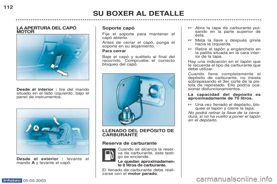 PEUGEOT BOXER 2003 Manual del propietario (in Spanish) 05-05-2003
LA APERTURA DEL CAPî
MOTOR Desde el interior : tire del mando
situado en el lado izquierdo, bajo el panel de instrumentos. Desde el exterior : levante el
mando Ay levante el cap—. Sop PEUGEOT BOXER 2003 Manual del propietario (in Spanish) 05-05-2003
LA APERTURA DEL CAPî
MOTOR Desde el interior : tire del mando
situado en el lado izquierdo, bajo el panel de instrumentos. Desde el exterior : levante el
mando Ay levante el cap—. Sop