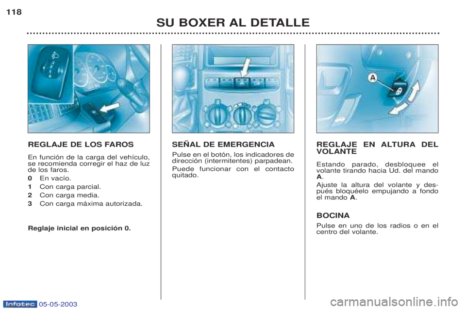 PEUGEOT BOXER 2003  Manual del propietario (in Spanish) 05-05-2003
SU BOXER AL DETALLE
118
REGLAJE DE LOS FAROS En funci—n de la carga del veh’culo, se recomienda corregir el haz de luzde los faros. 0
En vac’o. 
1 Con carga parcial.
2 Con carga media