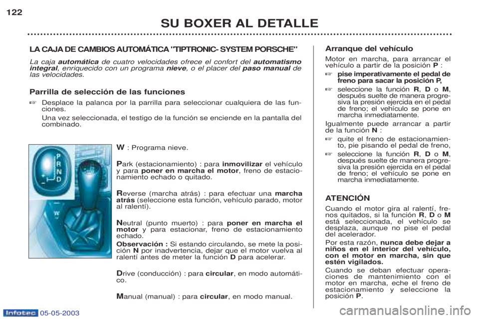 PEUGEOT BOXER 2003  Manual del propietario (in Spanish) 05-05-2003
W: Programa nieve.
P ark (estacionamiento) : para  inmovilizarel veh’culo
y para  poner en marcha el motor , freno de estacio-
namiento echado o quitado. R everse (marcha atr‡s) : para 