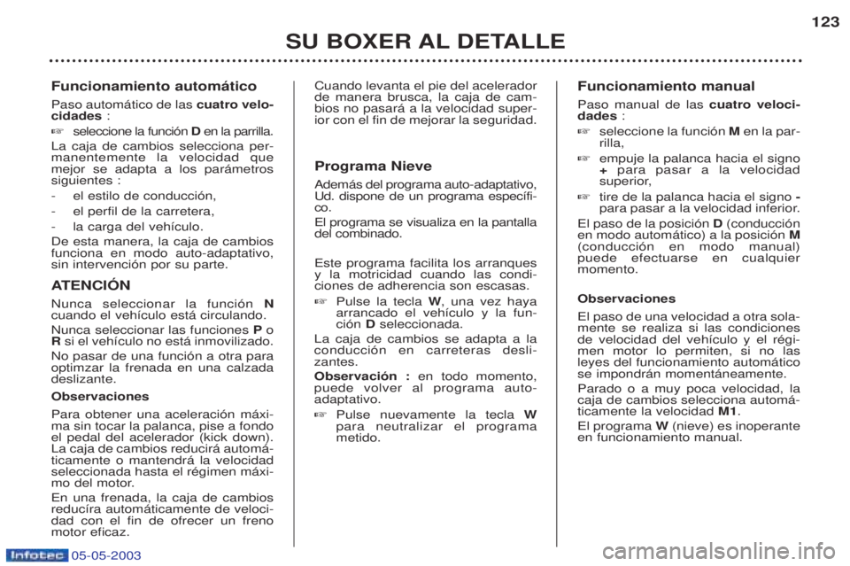 PEUGEOT BOXER 2003  Manual del propietario (in Spanish) 05-05-2003
Funcionamiento autom‡tico Paso autom‡tico de las cuatro velo-
cidades  :
☞ seleccione la funci—n  Den la parrilla.
La caja de cambios selecciona per- manentemente la velocidad queme