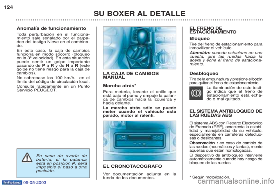 PEUGEOT BOXER 2003  Manual del propietario (in Spanish) 05-05-2003
Anomal’a de funcionamiento Toda perturbaci—n en el funciona-
miento sale se–alado por el parpa- deo del testigo Nieve en el combina-do. En este caso, la caja de cambios funciona en mo