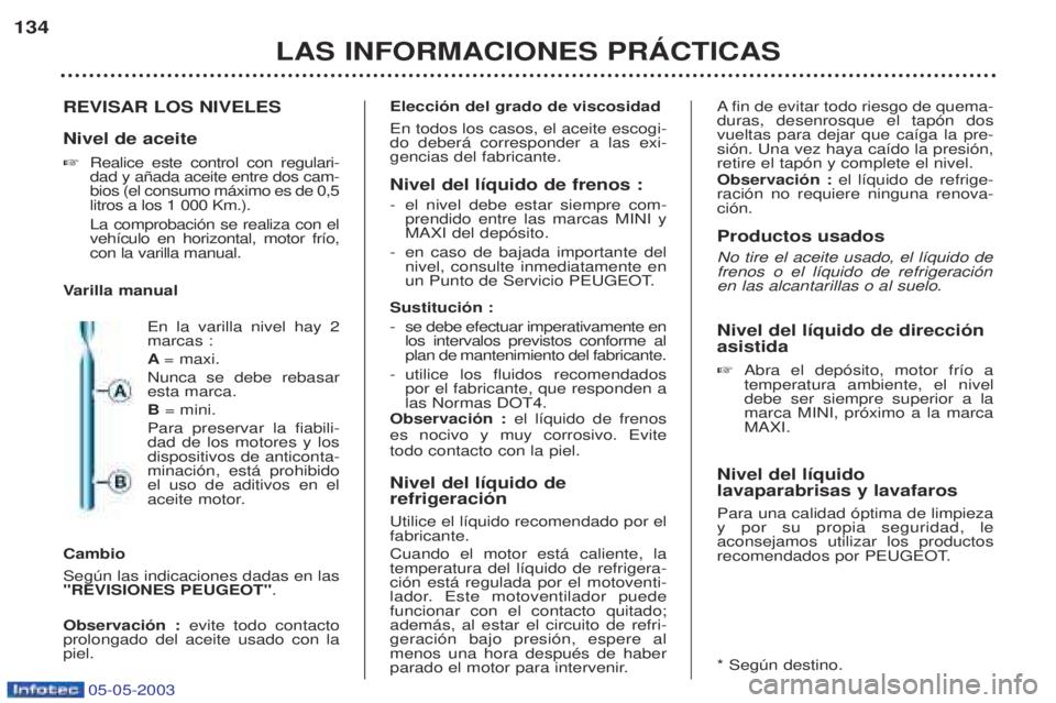 PEUGEOT BOXER 2003  Manual del propietario (in Spanish) 05-05-2003
LAS INFORMACIONES PRçCTICAS
134
REVISAR LOS NIVELES Nivel de aceite ☞Realice este control con regulari- dad y a–ada aceite entre dos cam-bios (el consumo m‡ximo es de 0,5litros a los