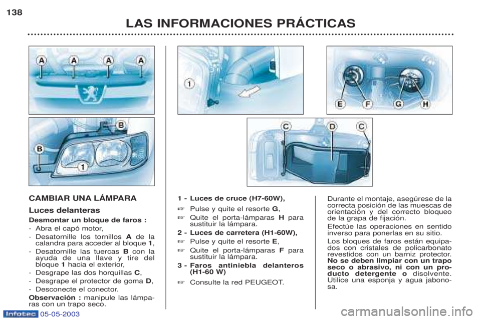 PEUGEOT BOXER 2003  Manual del propietario (in Spanish) 05-05-2003
LAS INFORMACIONES PRçCTICAS
138
CAMBIAR UNA LçMPARA Luces delanteras Desmontar un bloque de faros : -
Abra el cap— motor,
- Desatornille los tornillos  Ade la
calandra para acceder al b