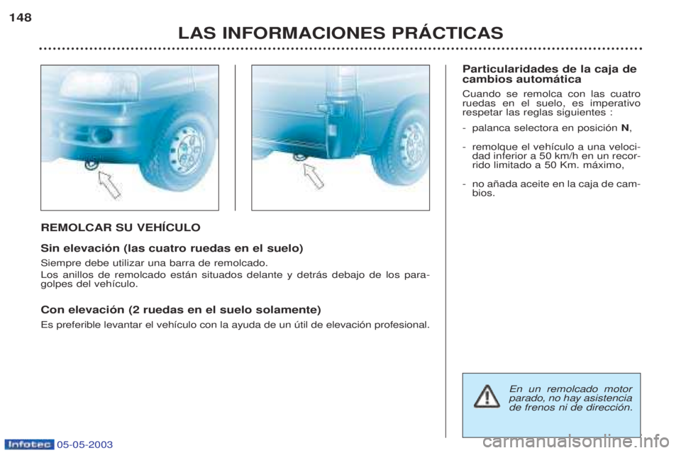 PEUGEOT BOXER 2003  Manual del propietario (in Spanish) 05-05-2003
REMOLCAR SU VEHêCULO Sin elevaci—n (las cuatro ruedas en el suelo) Siempre debe utilizar una barra de remolcado. Los anillos de remolcado est‡n situados delante y detr‡s debajo de lo
