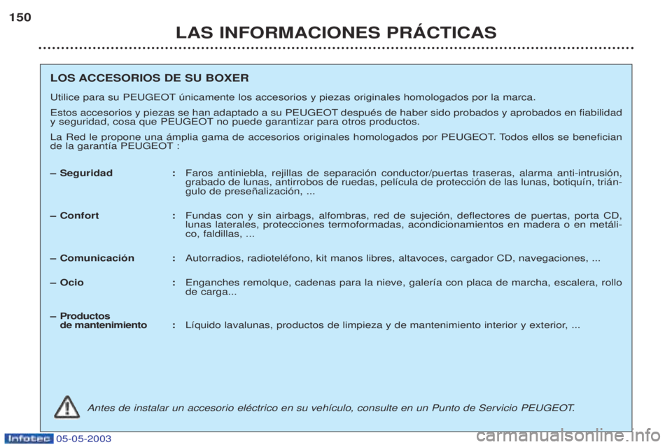 PEUGEOT BOXER 2003  Manual del propietario (in Spanish) 05-05-2003
LAS INFORMACIONES PRçCTICAS
150
LOS ACCESORIOS DE SU BOXER 
Utilice para su PEUGEOT œnicamente los accesorios y piezas originales homologados por la marca. 
Estos accesorios y piezas se h