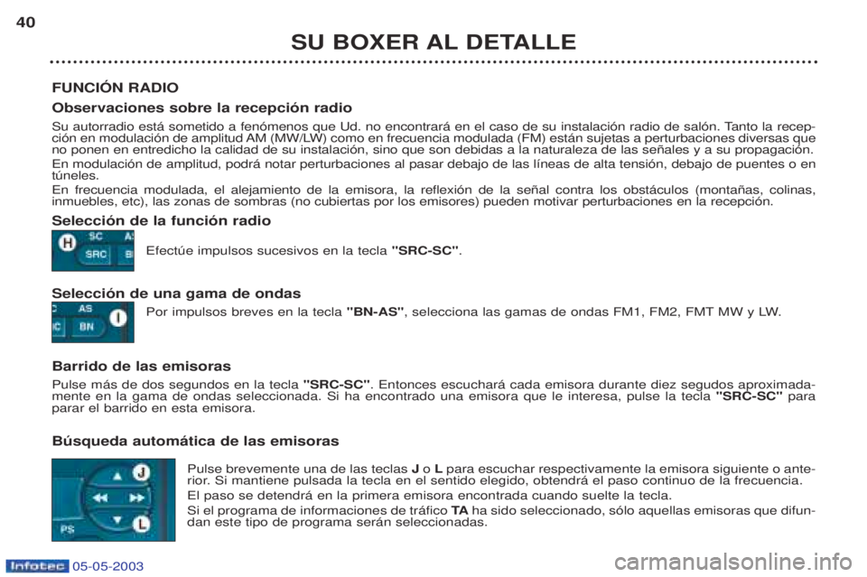 PEUGEOT BOXER 2003  Manual del propietario (in Spanish) 05-05-2003
SU BOXER AL DETALLE
40
FUNCIîN RADIO Observaciones sobre la recepci—n radio 
Su autorradio est‡ sometido a fen—menos que Ud. no encontrar‡ en el caso de su instalaci—n radio de s