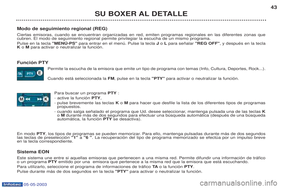 PEUGEOT BOXER 2003  Manual del propietario (in Spanish) 05-05-2003
SU BOXER AL DETALLE43
Modo de seguimiento regional (REG) Ciertas emisoras, cuando se encuentran organizadas en red, emiten programas regionales en las diferentes zonas que cubren. El modo d
