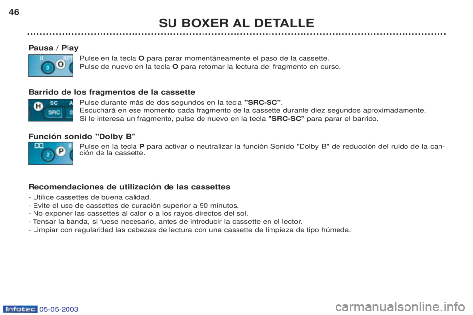 PEUGEOT BOXER 2003  Manual del propietario (in Spanish) 05-05-2003
SU BOXER AL DETALLE
46
Pausa / Play Pulse en la tecla  Opara parar moment‡neamente el paso de la cassette.
Pulse de nuevo en la tecla  O para retomar la lectura del fragmento en curso.
Ba
