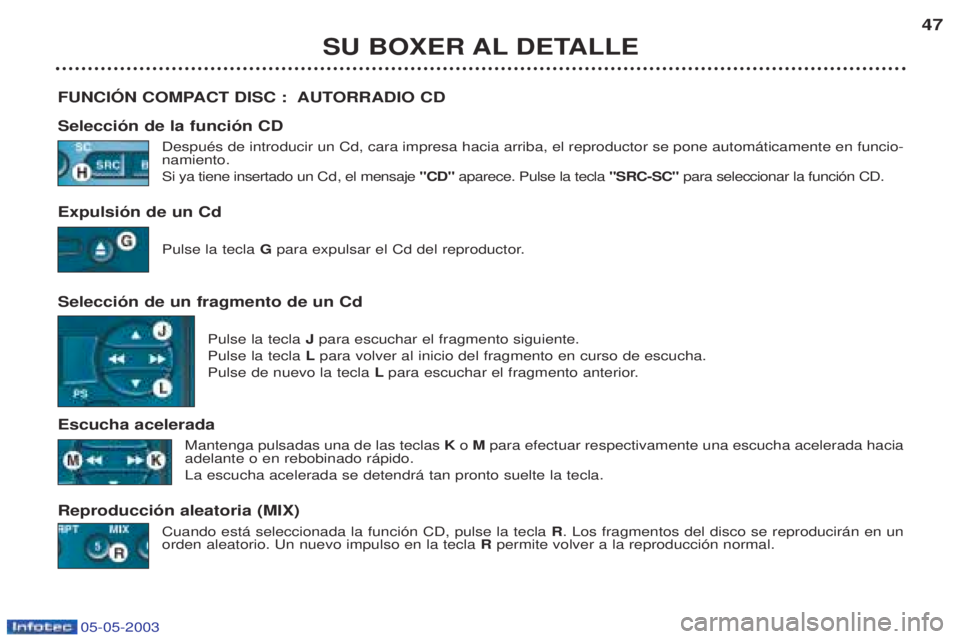 PEUGEOT BOXER 2003  Manual del propietario (in Spanish) 05-05-2003
SU BOXER AL DETALLE47
FUNCIîN COMPACT DISC :  AUTORRADIO CD Selecci—n de la funci—n CD DespuŽs de introducir un Cd, cara impresa hacia arriba, el reproductor se pone autom‡ticamente