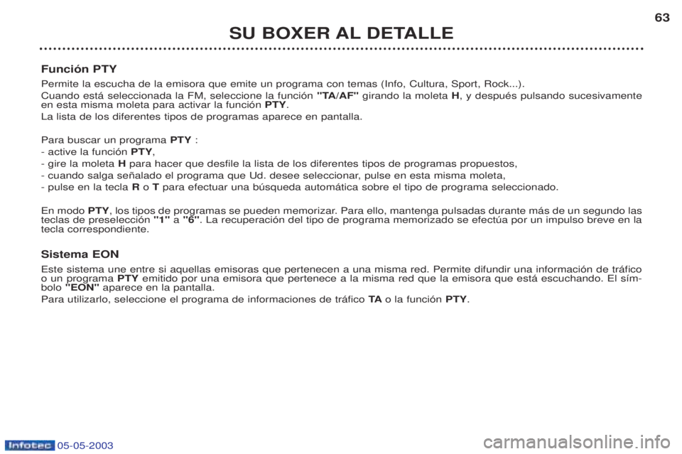 PEUGEOT BOXER 2003  Manual del propietario (in Spanish) 05-05-2003
SU BOXER AL DETALLE63
Funci—n PTY Permite la escucha de la emisora que emite un programa con temas (Info, Cultura, Sport, Rock...). Cuando est‡ seleccionada la FM, seleccione la funci