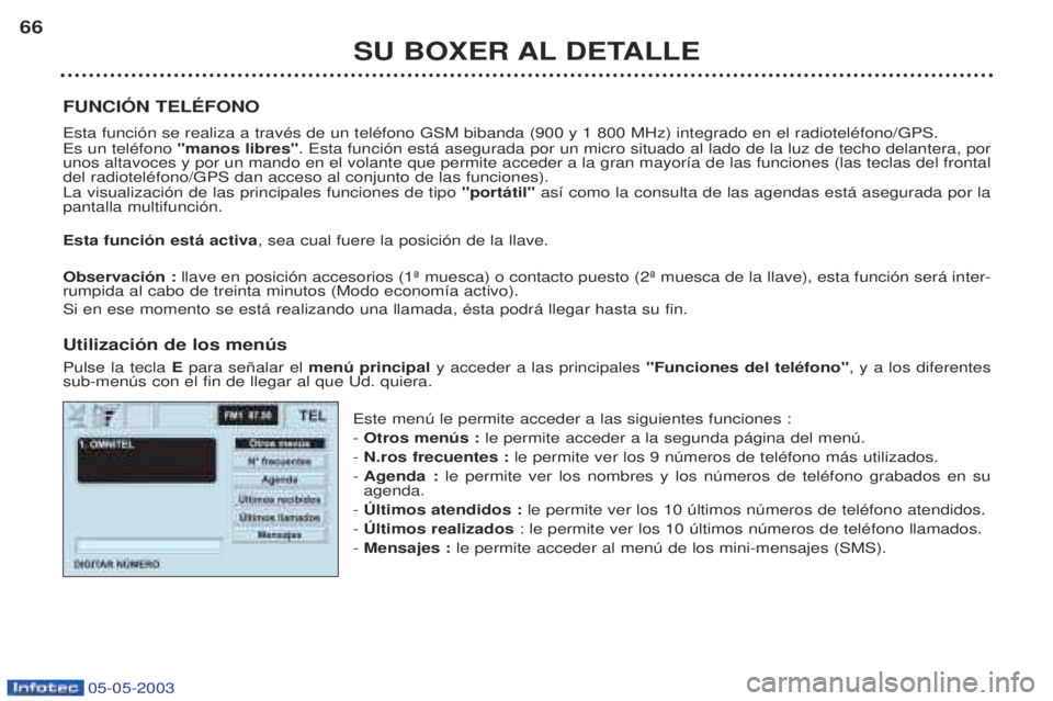 PEUGEOT BOXER 2003  Manual del propietario (in Spanish) 05-05-2003
SU BOXER AL DETALLE
66
FUNCIîN TELƒFONO Esta funci—n se realiza a travŽs de un telŽfono GSM bibanda (900 y 1 800 MHz) integrado en el radiotelŽfono/GPS. Es un telŽfono  "manos libre