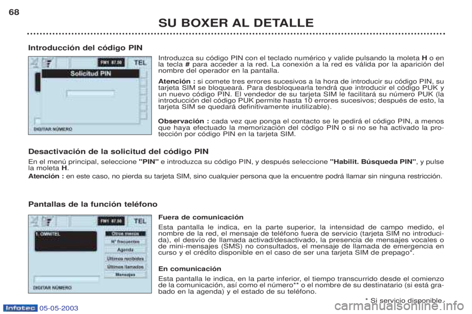 PEUGEOT BOXER 2003  Manual del propietario (in Spanish) 05-05-2003
SU BOXER AL DETALLE
68
Introducci—n del c—digo PIN Introduzca su c—digo PIN con el teclado numŽrico y valide pulsando la moleta  H o en
la tecla  # para acceder a la red. La conexi