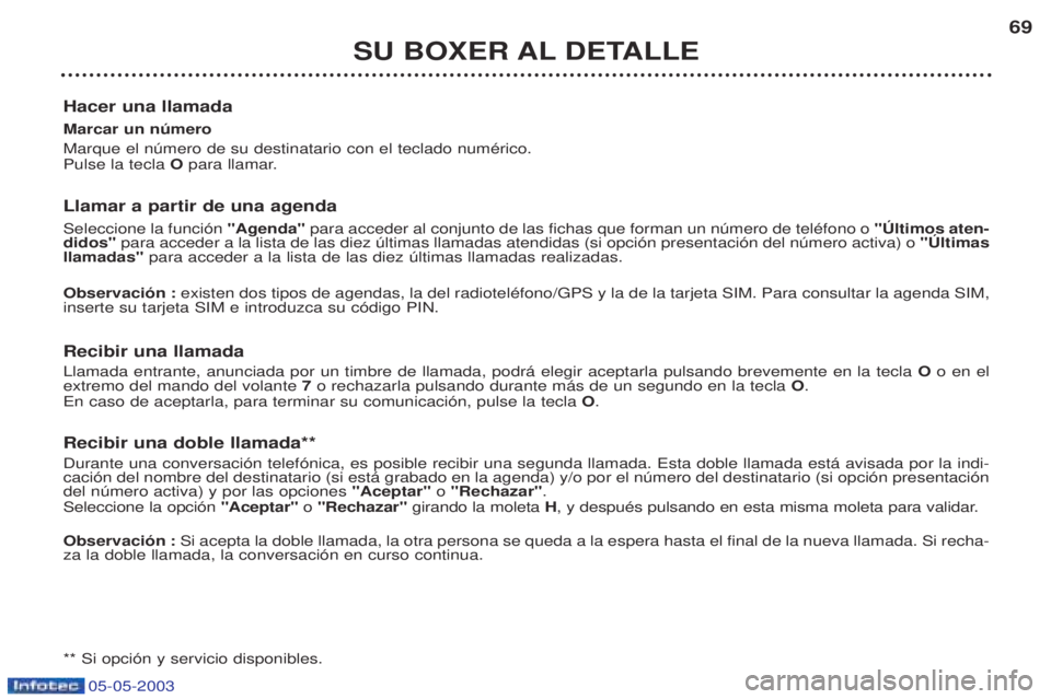 PEUGEOT BOXER 2003  Manual del propietario (in Spanish) 05-05-2003
SU BOXER AL DETALLE69
Hacer una llamada Marcar un nœmero  Marque el nœmero de su destinatario con el teclado numŽrico. Pulse la tecla  Opara llamar.
Llamar a partir de una agenda   Selec