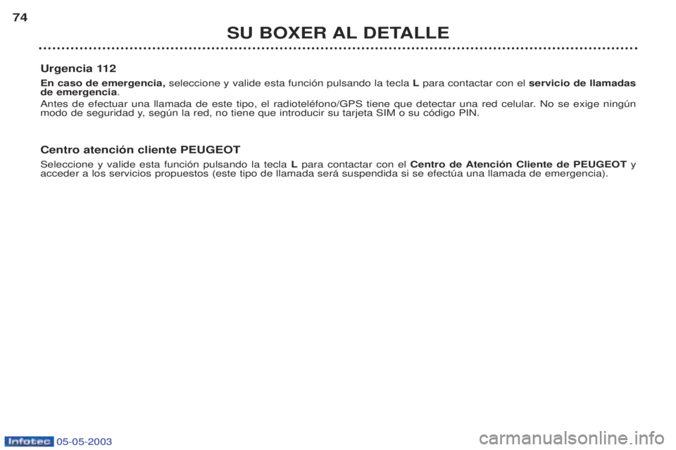 PEUGEOT BOXER 2003  Manual del propietario (in Spanish) 05-05-2003
SU BOXER AL DETALLE
74
Urgencia 112 En caso de emergencia,  seleccione y valide esta funci—n pulsando la tecla  Lpara contactar con el  servicio de llamadas
de emergencia .
Antes de efect