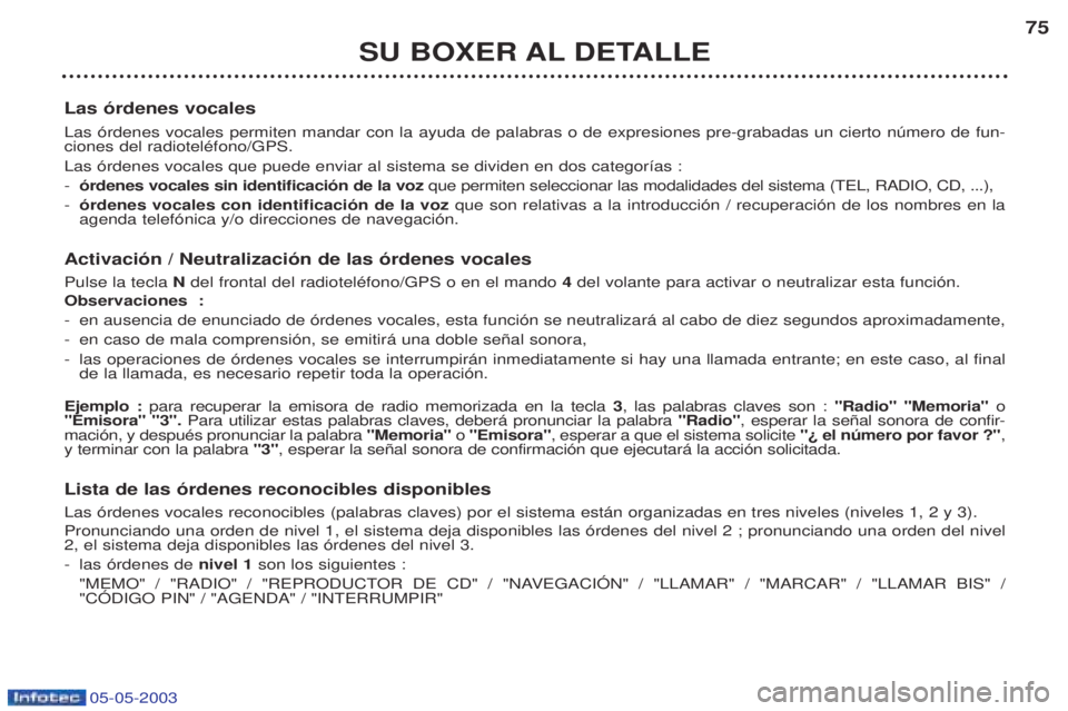 PEUGEOT BOXER 2003  Manual del propietario (in Spanish) 05-05-2003
SU BOXER AL DETALLE75
Las —rdenes vocales Las —rdenes vocales permiten mandar con la ayuda de palabras o de expresiones pre-grabadas un cierto nœmero de fun- ciones del radiotelŽfono/