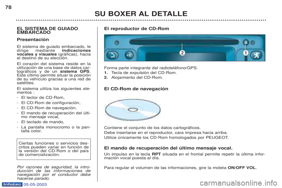 PEUGEOT BOXER 2003  Manual del propietario (in Spanish) 05-05-2003
SU BOXER AL DETALLE
78
EL SISTEMA DE GUIADO EMBARCADO Presentaci—n El sistema de guiado embarcado, le dirige mediante  indicaciones
vocales y visuales  (gr‡ficas), hacia
el destino de s