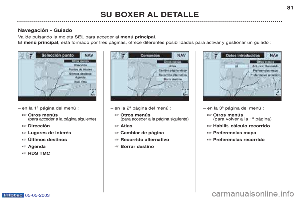 PEUGEOT BOXER 2003  Manual del propietario (in Spanish) 05-05-2003
SU BOXER AL DETALLE81
Ð
en la 1» p‡gina del menœ : ☞ Otros menœs  (para acceder a la p‡gina siguiente)
☞ Direcci—n
☞ Lugares de interŽs
☞ òltimos destinos
☞ Agenda
☞