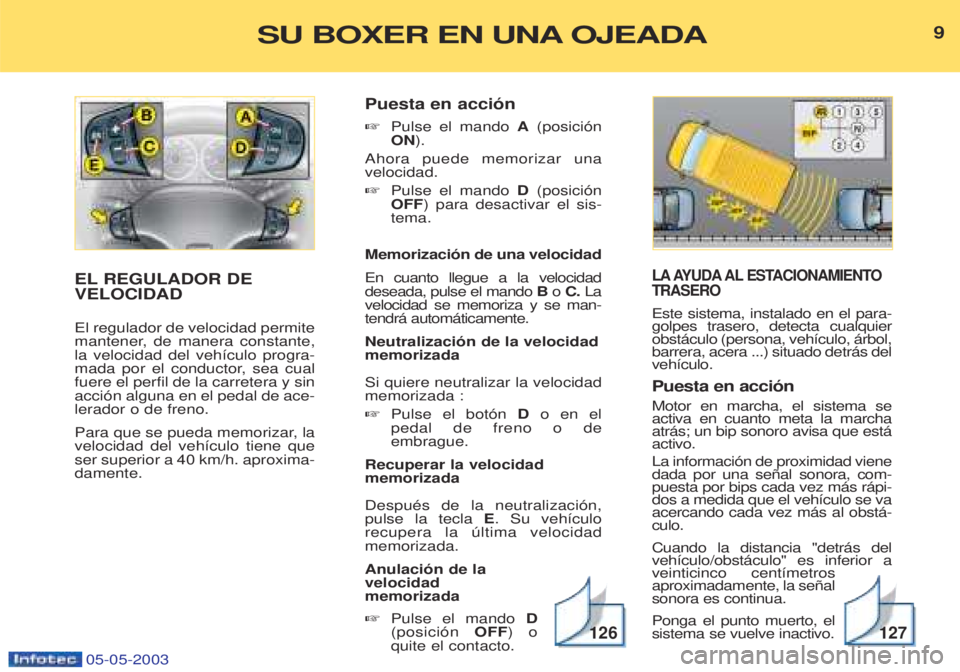 PEUGEOT BOXER 2003  Manual del propietario (in Spanish) 05-05-2003
LA AYUDA AL ESTACIONAMIENTO TRASERO 
Este sistema, instalado en el para- golpes trasero, detecta cualquierobst‡culo (persona, veh’culo, ‡rbol,barrera, acera ...) situado detr‡s delv