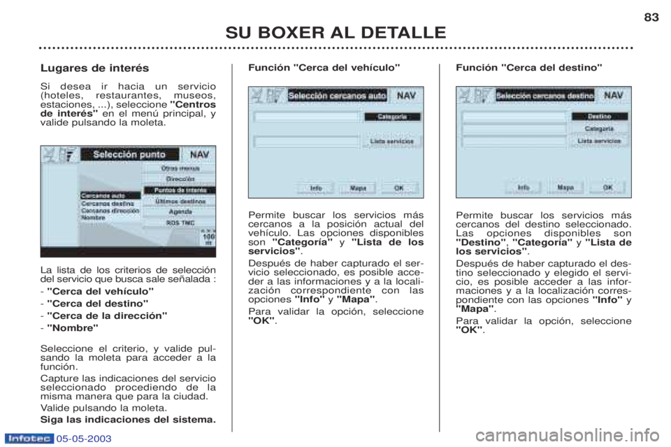 PEUGEOT BOXER 2003  Manual del propietario (in Spanish) 05-05-2003
SU BOXER AL DETALLE83
La lista de los criterios de selecci—n del servicio que busca sale se–alada : - 
"Cerca del veh’culo"
-  "Cerca del destino" 
- "Cerca de la direcci—n"
-  "Nom