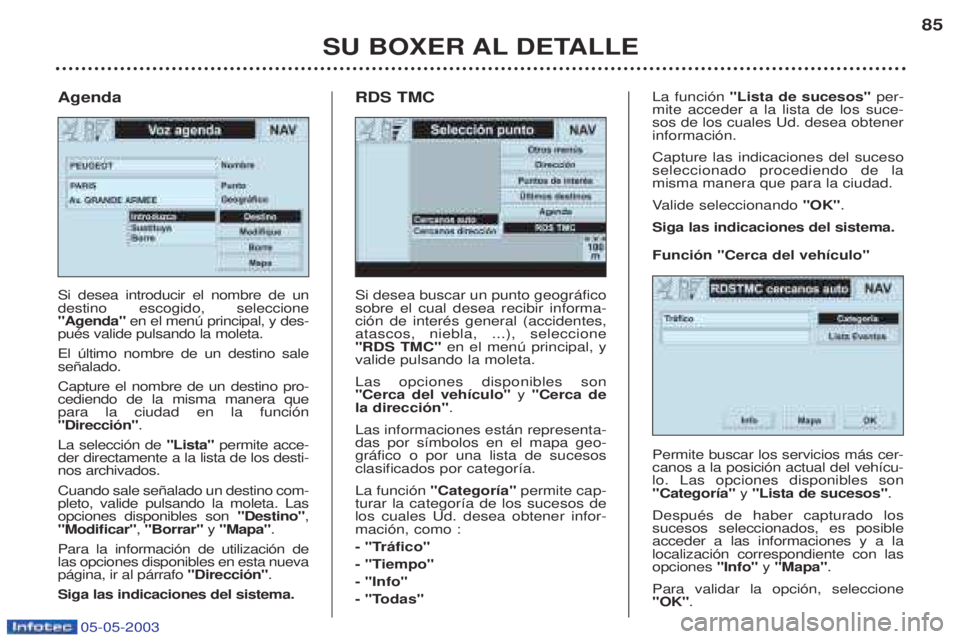 PEUGEOT BOXER 2003  Manual del propietario (in Spanish) 05-05-2003
SU BOXER AL DETALLE85
Si desea buscar un punto geogr‡fico sobre el cual desea recibir informa-ci—n de interŽs general (accidentes,atascos, niebla, ...), seleccione"RDS TMC" 
en el men