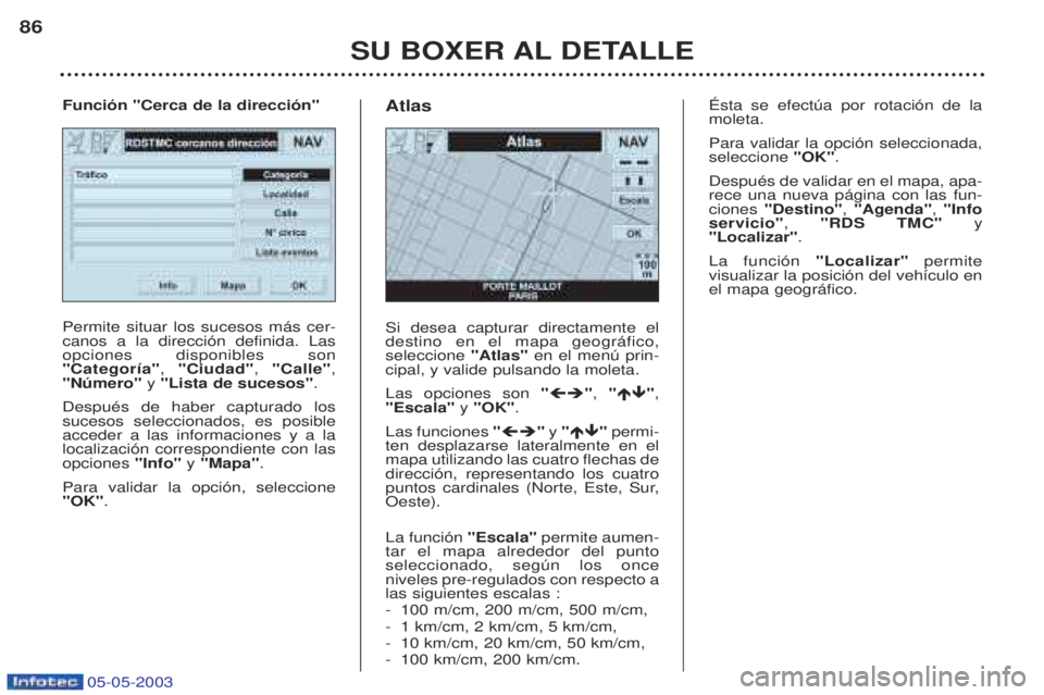 PEUGEOT BOXER 2003  Manual del propietario (in Spanish) 05-05-2003
SU BOXER AL DETALLE
86
Permite situar los sucesos m‡s cer- canos a la direcci—n definida. Lasopciones disponibles son"Categor’a"
, "Ciudad" , "Calle" ,
"Nœmero"  y "Lista de sucesos"