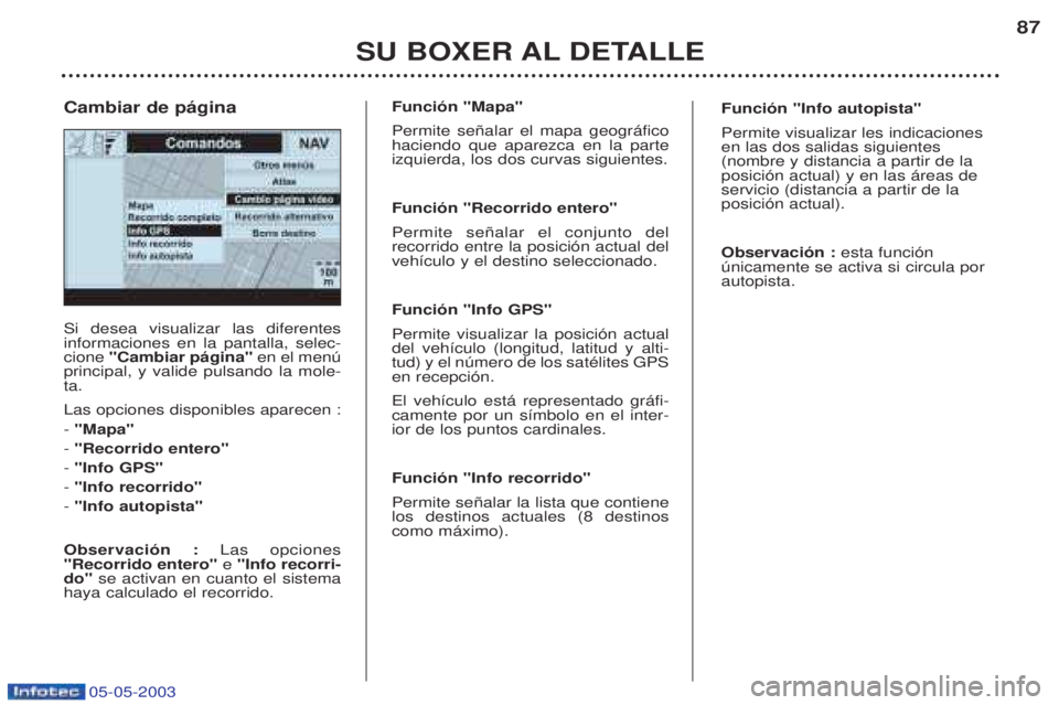 PEUGEOT BOXER 2003  Manual del propietario (in Spanish) 05-05-2003
SU BOXER AL DETALLE87
Si desea visualizar las diferentes informaciones en la pantalla, selec-cione 
"Cambiar p‡gina"  en el menœ
principal, y valide pulsando la mole-ta. Las opciones dis