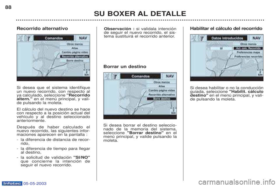 PEUGEOT BOXER 2003  Manual del propietario (in Spanish) 05-05-2003
SU BOXER AL DETALLE
88
Si desea que el sistema identifique un nuevo recorrido, con respecto alya calculado, seleccione 
"Recorrido
altern." en el menœ principal, y vali-
de pulsando la mol