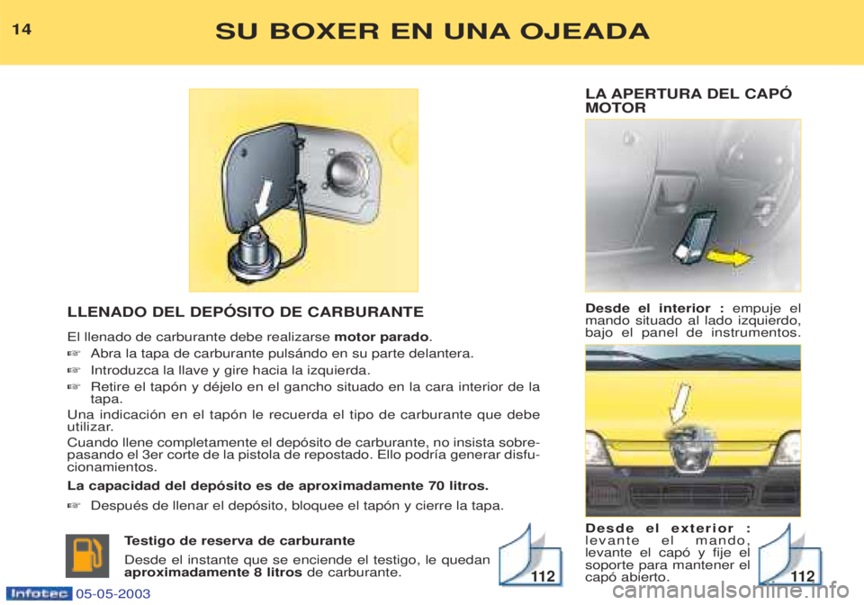 PEUGEOT BOXER 2003  Manual del propietario (in Spanish) LA APERTURA DEL CAPî 
MOTOR Desde el interior : empuje el
mando situado al lado izquierdo, bajo el panel de instrumentos. Desde el exterior : levante el mando,levante el cap— y fije elsoporte para 