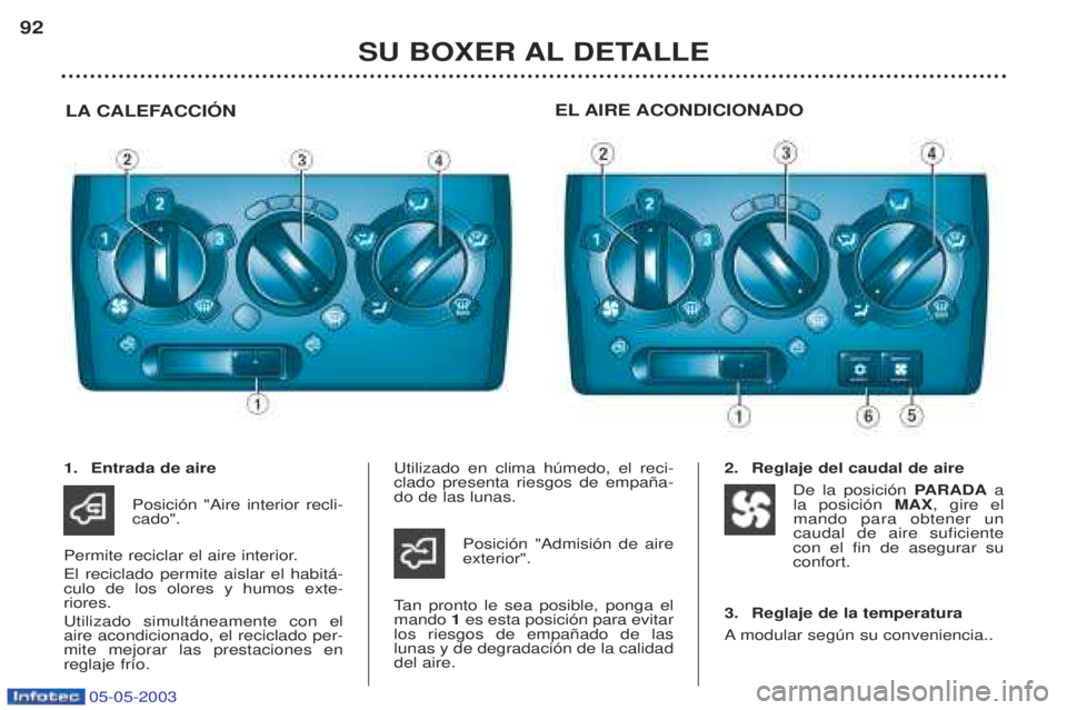 PEUGEOT BOXER 2003  Manual del propietario (in Spanish) 05-05-2003
SU BOXER AL DETALLE
92
LA CALEFACCIîN EL AIRE ACONDICIONADO
1. Entrada de aire
Posici—n "Aire interior recli- cado".
Permite reciclar el aire interior. El reciclado permite aislar el hab