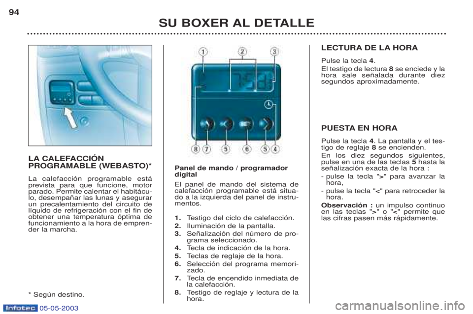PEUGEOT BOXER 2003  Manual del propietario (in Spanish) 05-05-2003
SU BOXER AL DETALLE
94
LA CALEFACCIîN 
PROGRAMABLE (WEBASTO)* La calefacci—n programable est‡ prevista para que funcione, motorparado. Permite calentar el habit‡cu-lo, desempa–ar l