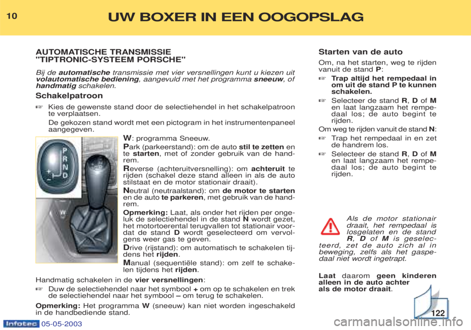 PEUGEOT BOXER 2003 Kezelési útmutató (in Hungarian) Starten van de auto Om, na het starten, weg te rijden vanuit de stand P:
☞ Trap altijd het rempedaal in
om uit de stand P te kunnenschakelen.
☞ Selecteer de stand R, D of M
en laat langzaam het PEUGEOT BOXER 2003 Kezelési útmutató (in Hungarian) Starten van de auto Om, na het starten, weg te rijden vanuit de stand P:
☞ Trap altijd het rempedaal in
om uit de stand P te kunnenschakelen.
☞ Selecteer de stand R, D of M
en laat langzaam het