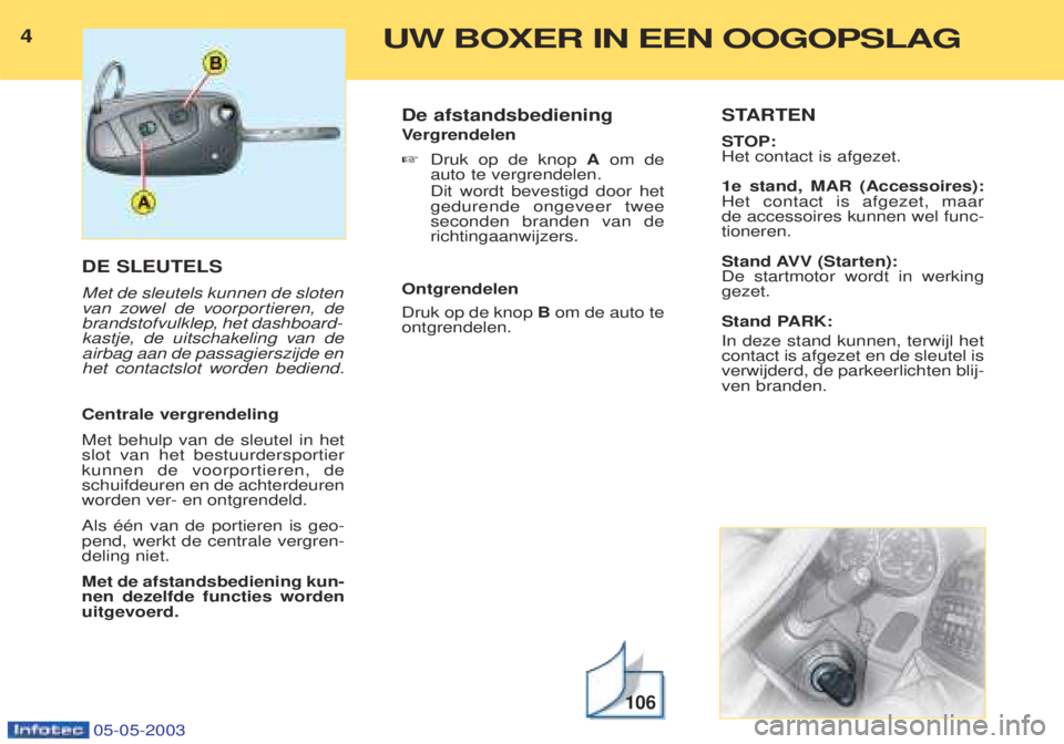 PEUGEOT BOXER 2003 Kezelési útmutató (in Hungarian) 4UW BOXER IN EEN OOGOPSLAG
05-05-2003
DE SLEUTELS Met de sleutels kunnen de sloten van zowel de voorportieren, de
brandstofvulklep, het dashboard-
kastje, de uitschakeling van deairbag aan de passagie PEUGEOT BOXER 2003 Kezelési útmutató (in Hungarian) 4UW BOXER IN EEN OOGOPSLAG
05-05-2003
DE SLEUTELS Met de sleutels kunnen de sloten van zowel de voorportieren, de
brandstofvulklep, het dashboard-
kastje, de uitschakeling van deairbag aan de passagie