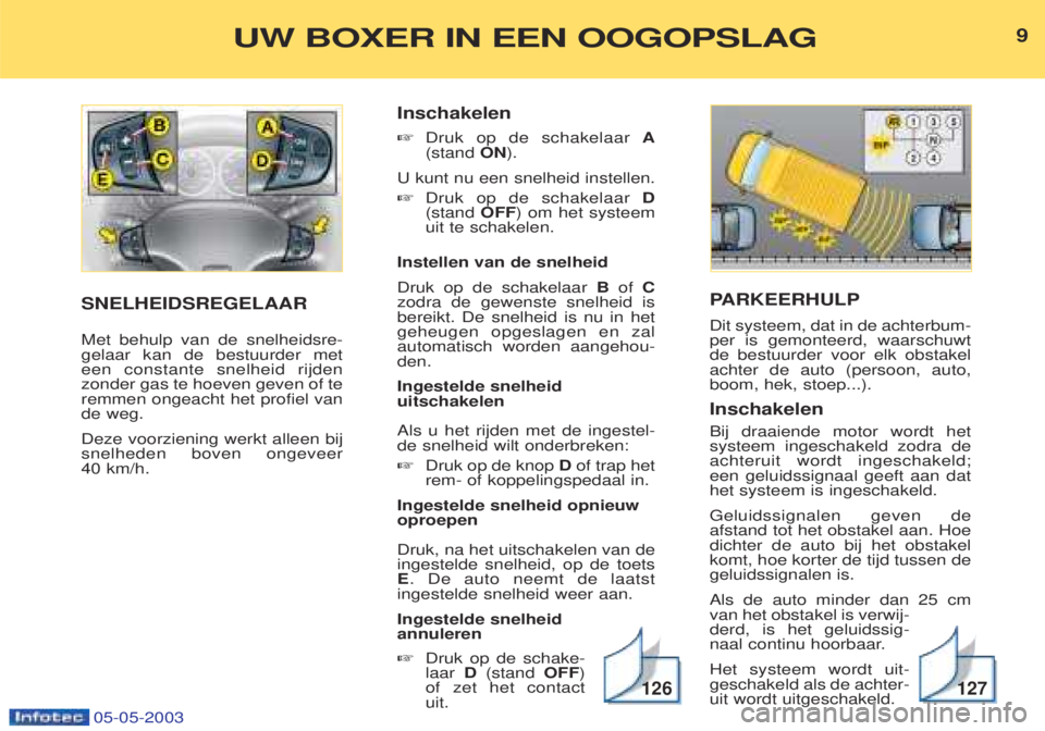 PEUGEOT BOXER 2003  Kezelési útmutató (in Hungarian) 05-05-2003
PARKEERHULP
Dit systeem, dat in de achterbum- per is gemonteerd, waarschuwtde bestuurder voor elk obstakelachter de auto (persoon, auto,boom, hek, stoep...). Inschakelen Bij draaiende motor