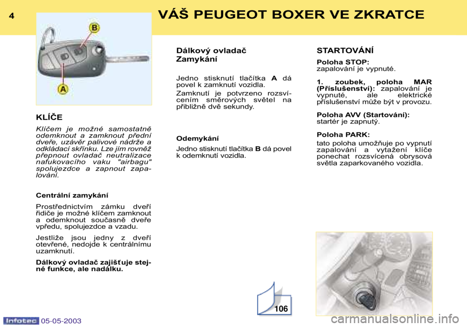 PEUGEOT BOXER 2003  Návod na použití (in Czech) 4VÁŠ PEUGEOT BOXER VE ZKRATCE
05-05-2003
KLÍČE 
Klíčem  je  možné  samostatně 
odemknout  a  zamknout  přední
dveře,  uzávěr  palivové  nádrže  a
odkládací skřínku. Lze jím rovn�