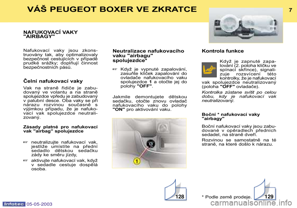 PEUGEOT BOXER 2003  Instructieboekje (in Dutch) Kontrola funkceKdyž  je  zapnuté  zapa- 
lování (2. poloha klíčku ve
spínací  skřínce),  signali-
zuje  rozsvícení  této
kontrolky, že je nafukovací
vak  spolujezdce  neutralizovaný(po