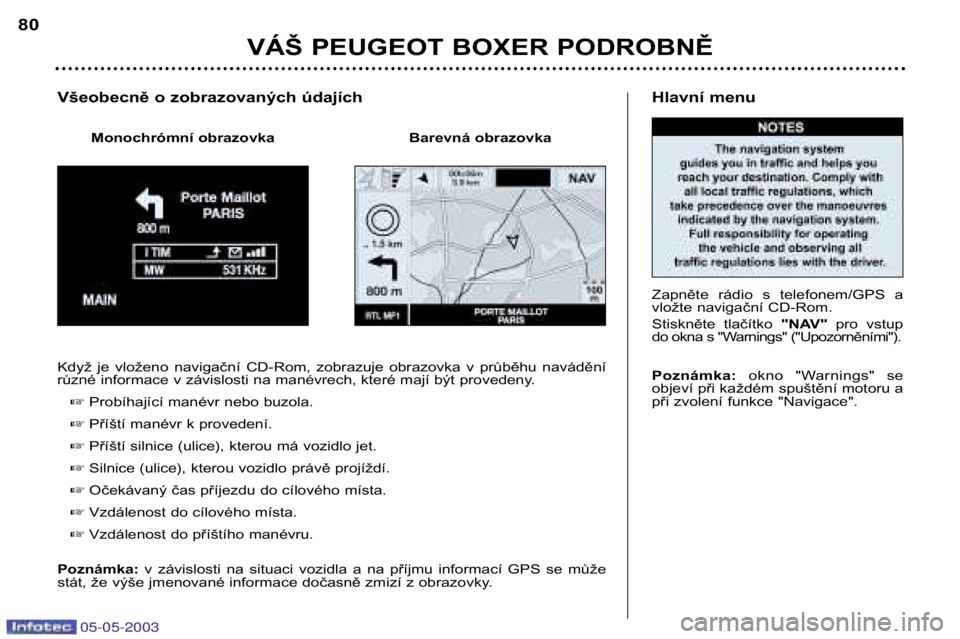 PEUGEOT BOXER 2003  Instructieboekje (in Dutch) 05-05-2003
Hlavní menu 
Zapněte  rádio  s  telefonem/GPS  a 
vložte navigační CD-Rom. 
Stiskněte  tlačítko "NAV"pro  vstup
do okna s "Warnings" ("Upozorněními"). Poz