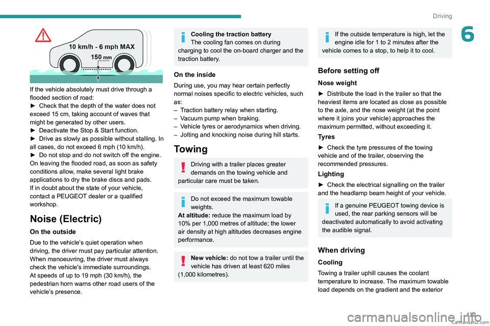 PEUGEOT EXPERT 2023  Owners Manual 133
Driving
6
 
If the vehicle absolutely must drive through a 
flooded section of road:
► 
Check that the depth of the water does not 
exceed 15

  cm, taking account of waves that 
might be genera