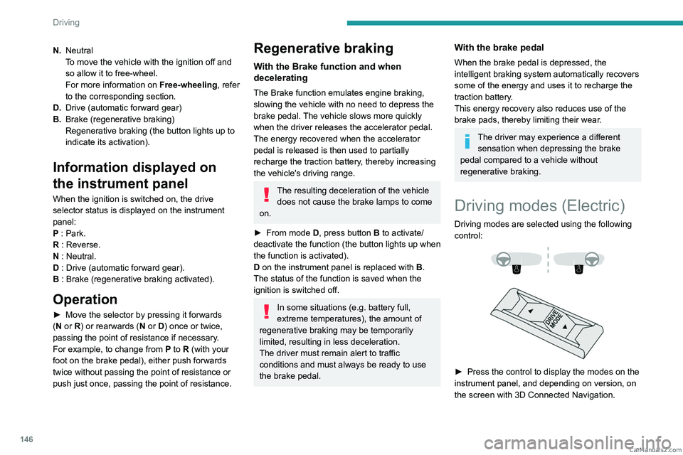 PEUGEOT EXPERT 2023 Owners Manual 146
Driving
N.Neutral
To move the vehicle with the ignition off and
so allow it to free-wheel.
For more information on Free-wheeling, refer
to the corresponding section.
D. Drive (automatic forward PEUGEOT EXPERT 2023 Owners Manual 146
Driving
N.Neutral
To move the vehicle with the ignition off and
so allow it to free-wheel.
For more information on Free-wheeling, refer
to the corresponding section.
D. Drive (automatic forward