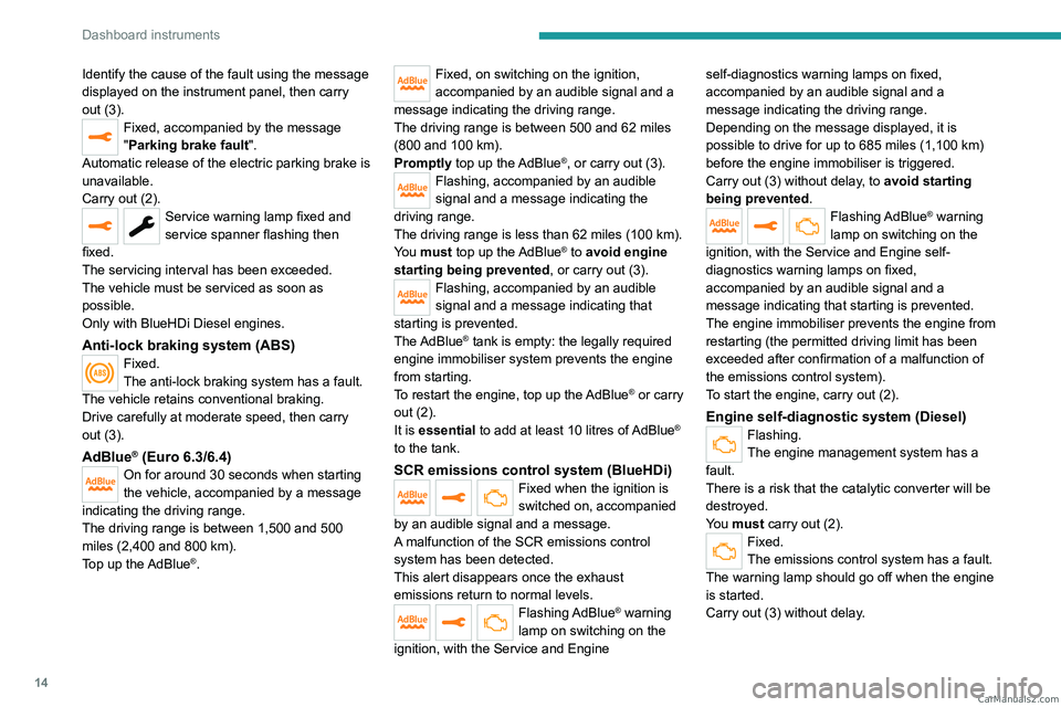 PEUGEOT EXPERT 2023  Owners Manual 14
Dashboard instruments
Identify the cause of the fault using the message 
displayed on the instrument panel, then carry 
out (3).
Fixed, accompanied by the message 
"Parking brake fault".
Au
