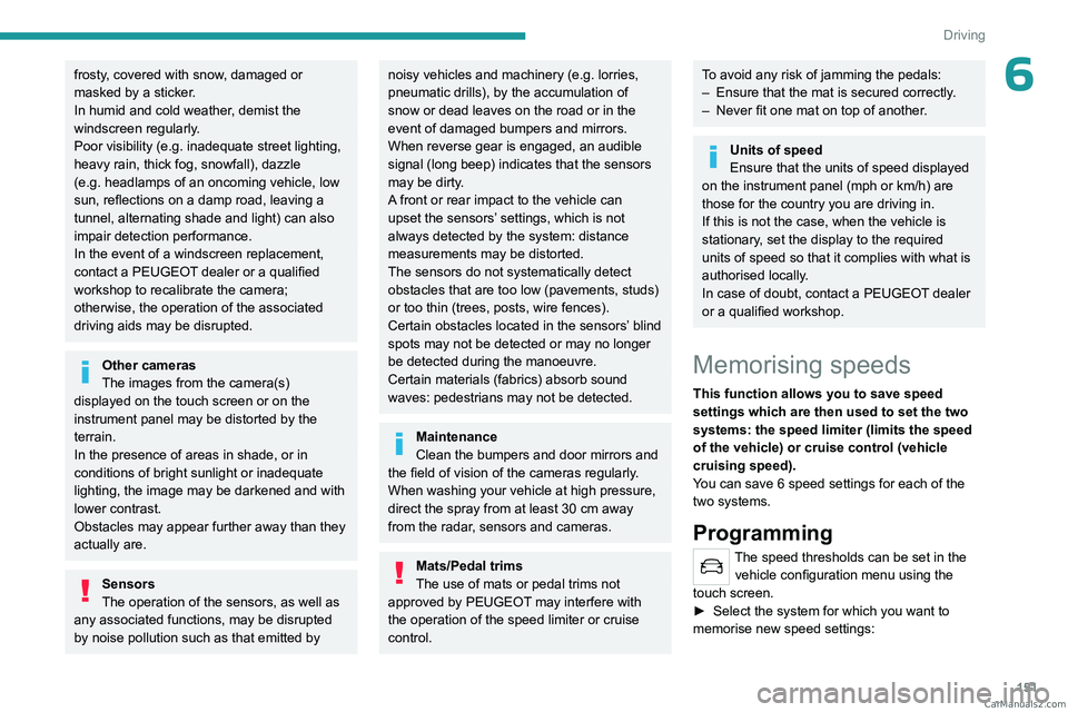 PEUGEOT EXPERT 2023  Owners Manual 151
Driving
6frosty, covered with snow, damaged or 
masked by a sticker.
In humid and cold weather, demist the 
windscreen regularly.
Poor visibility (e.g.  inadequate street lighting, 
heavy rain, th