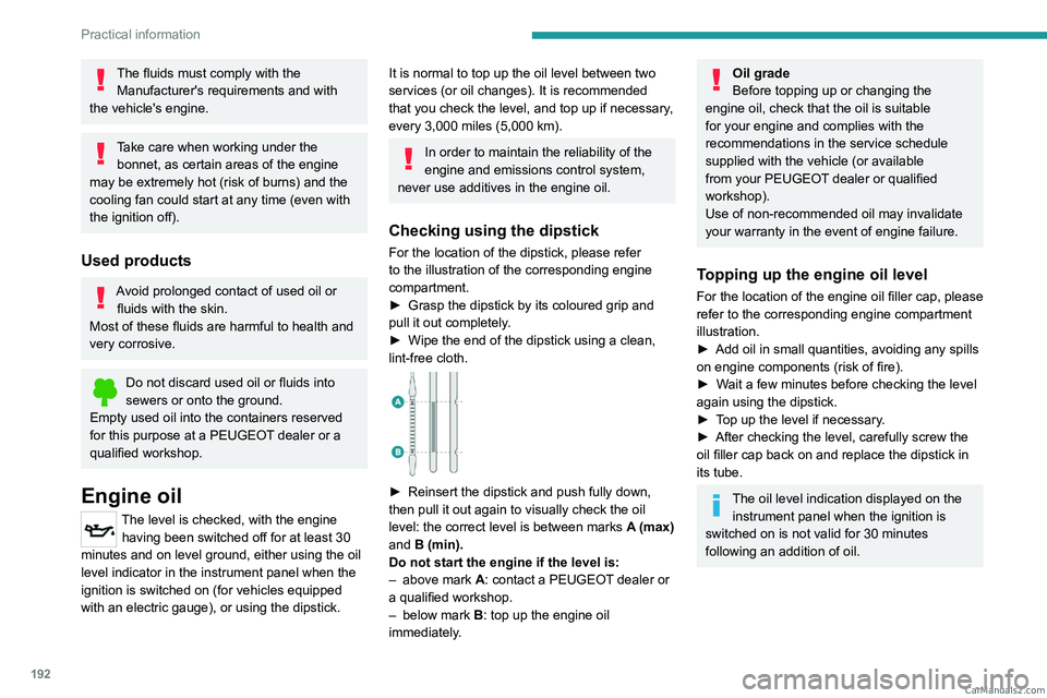 PEUGEOT EXPERT 2023  Owners Manual 192
Practical information
The fluids must comply with the Manufacturer's requirements and with 
the vehicle's engine.
Take care when working under the  bonnet, as certain areas of the engine 
