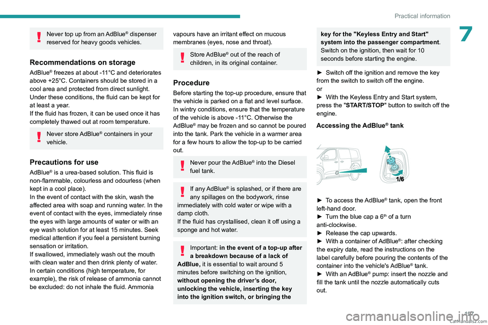 PEUGEOT EXPERT 2023  Owners Manual 197
Practical information
7Never top up from an AdBlue® dispenser 
reserved for heavy goods vehicles.
Recommendations on storage
AdBlue® freezes at about -11°C and deteriorates 
above +25°C. Conta