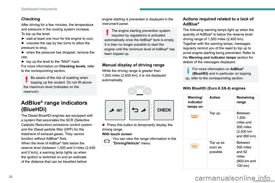 PEUGEOT EXPERT 2023  Owners Manual 20
Dashboard instruments
Checking
After driving for a few minutes, the temperature 
and pressure in the cooling system increase.
To top up the level:
► 
wait at least one hour for the engine to cool