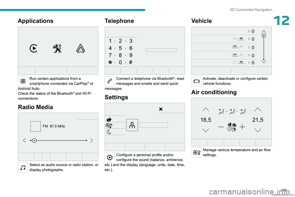PEUGEOT EXPERT 2023 Owners Manual 259
3D Connected Navigation
12Applications
Run certain applications from a
smartphone connected via CarPlay® or
Android Auto.
Check the status of the
Bluetooth
® and Wi-Fi
connections.
Radio PEUGEOT EXPERT 2023 Owners Manual 259
3D Connected Navigation
12Applications
Run certain applications from a
smartphone connected via CarPlay® or
Android Auto.
Check the status of the
Bluetooth
® and Wi-Fi
connections.
Radio