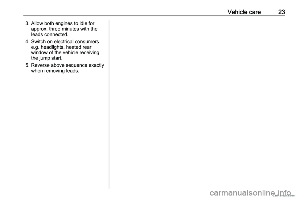 PEUGEOT EXPERT 2023  Owners Manual Vehicle care 23
3. Allow both engines to idle for approx. three minutes with the
leads connected.
4.
Switch on electrical consumers
e.g. headlights, heated rear
window of the vehicle receiving
the jum