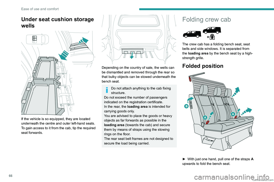 PEUGEOT EXPERT 2023  Owners Manual 66
Ease of use and comfort
Under seat cushion storage 
wells
 
 
If the vehicle is so equipped, they are located 
underneath the centre and outer left-hand seats.
To gain access to it from the cab, ti