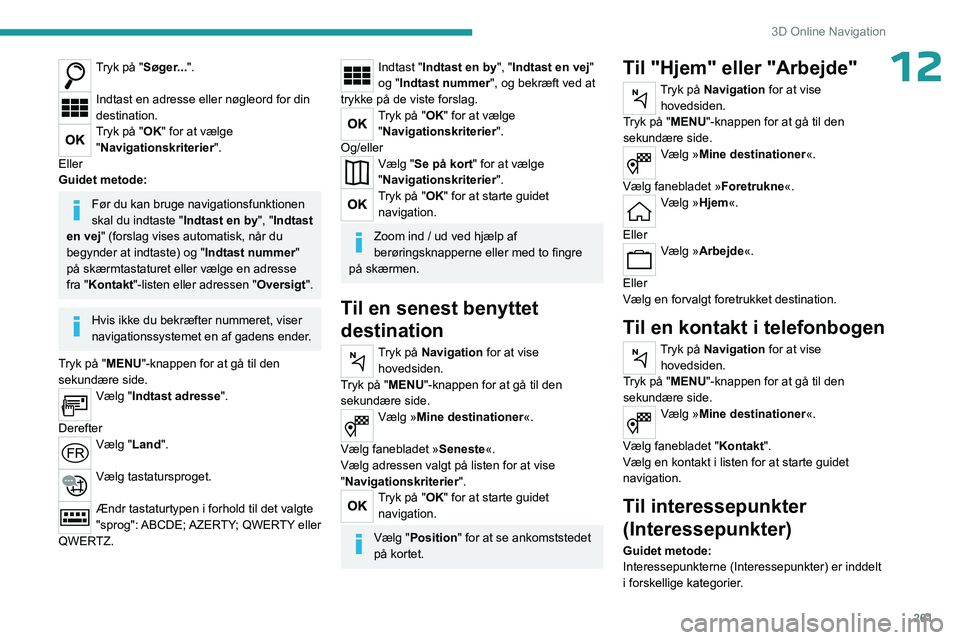 PEUGEOT EXPERT 2023 Brugsanvisning (in Danish) 261
3D Online Navigation
12Tryk på "Søger...".
Indtast en adresse eller nøgleord for din
destination.
Tryk på "OK" for at vælge
"Navigationskriterier ".
Eller
Guidet me PEUGEOT EXPERT 2023 Brugsanvisning (in Danish) 261
3D Online Navigation
12Tryk på "Søger...".
Indtast en adresse eller nøgleord for din
destination.
Tryk på "OK" for at vælge
"Navigationskriterier ".
Eller
Guidet me